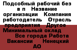 Подсобный рабочий-без в/п › Название организации ­ Компания-работодатель › Отрасль предприятия ­ Другое › Минимальный оклад ­ 16 000 - Все города Работа » Вакансии   . Ненецкий АО